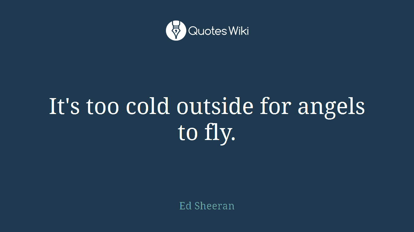 It's too cold outside for angels to fly.
