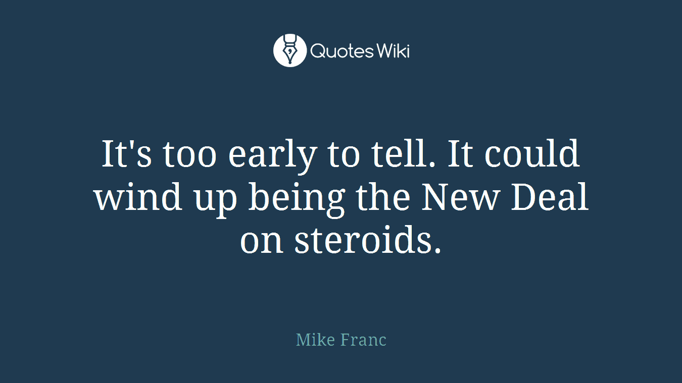 It's too early to tell. It could wind up being the New Deal on steroids.