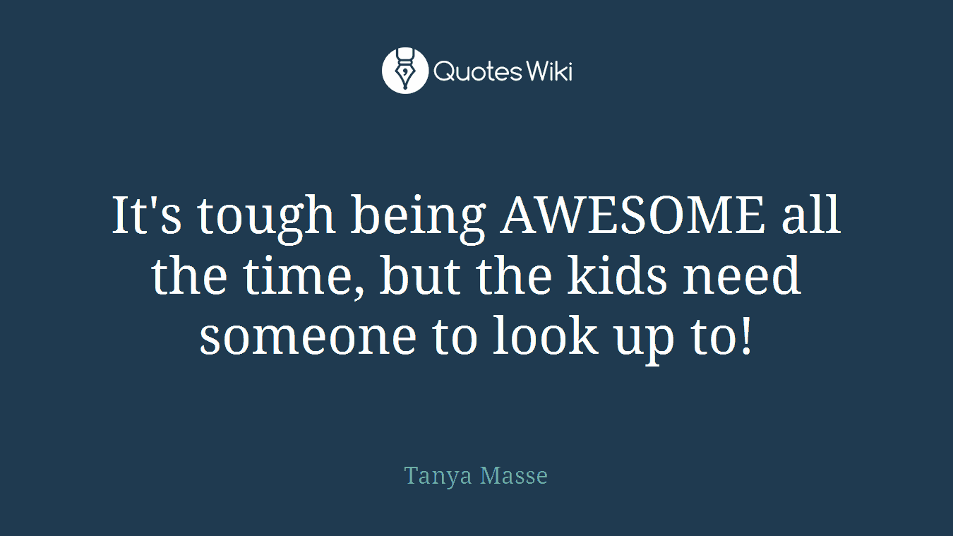 It's tough being AWESOME all the time, but the kids need someone to look up to!