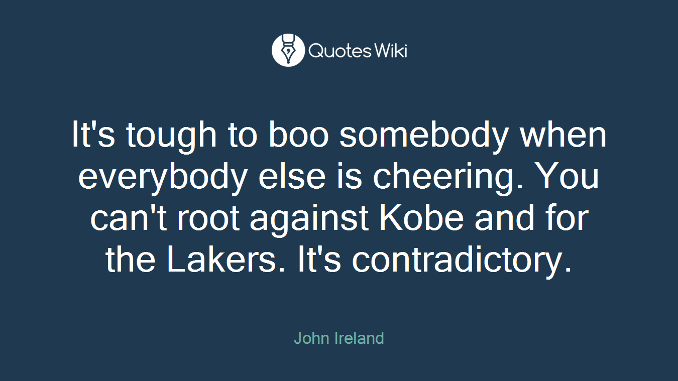 It's tough to boo somebody when everybody else is cheering. You can't root against Kobe and for the Lakers. It's contradictory.