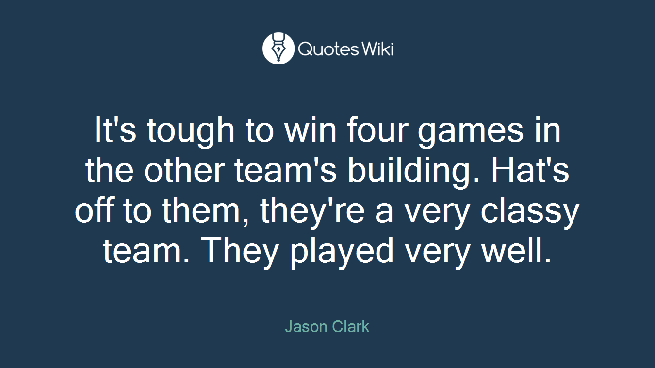 It's tough to win four games in the other team's building. Hat's off to them, they're a very classy team. They played very well.