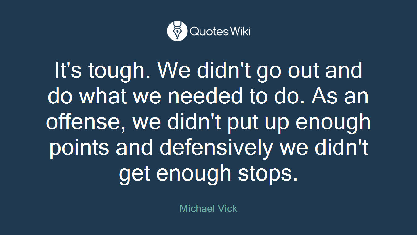 It's tough. We didn't go out and do what we needed to do. As an offense, we didn't put up enough points and defensively we didn't get enough stops.