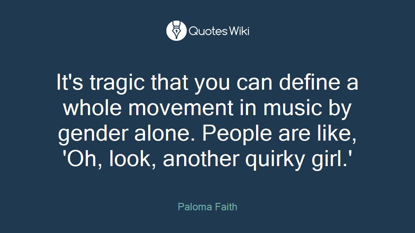 It's tragic that you can define a whole movement in music by gender alone. People are like, 'Oh, look, another quirky girl.'