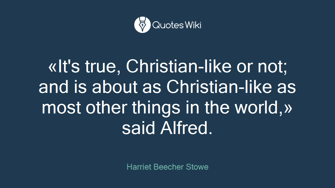 «It's true, Christian-like or not; and is about as Christian-like as most other things in the world,» said Alfred.
