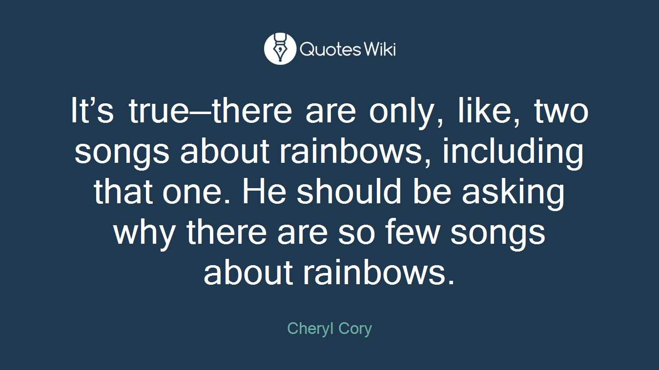 It’s true—there are only, like, two songs about rainbows, including that one. He should be asking why there are so few songs about rainbows.