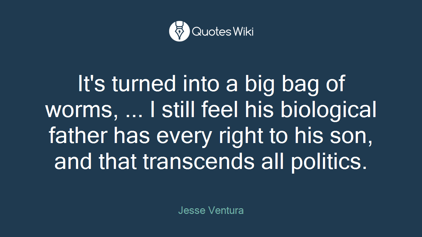 It's turned into a big bag of worms, ... I still feel his biological father has every right to his son, and that transcends all politics.
