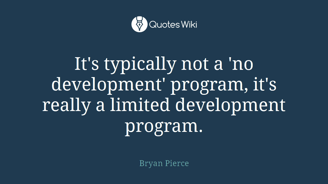 It's typically not a 'no development' program, it's really a limited development program.