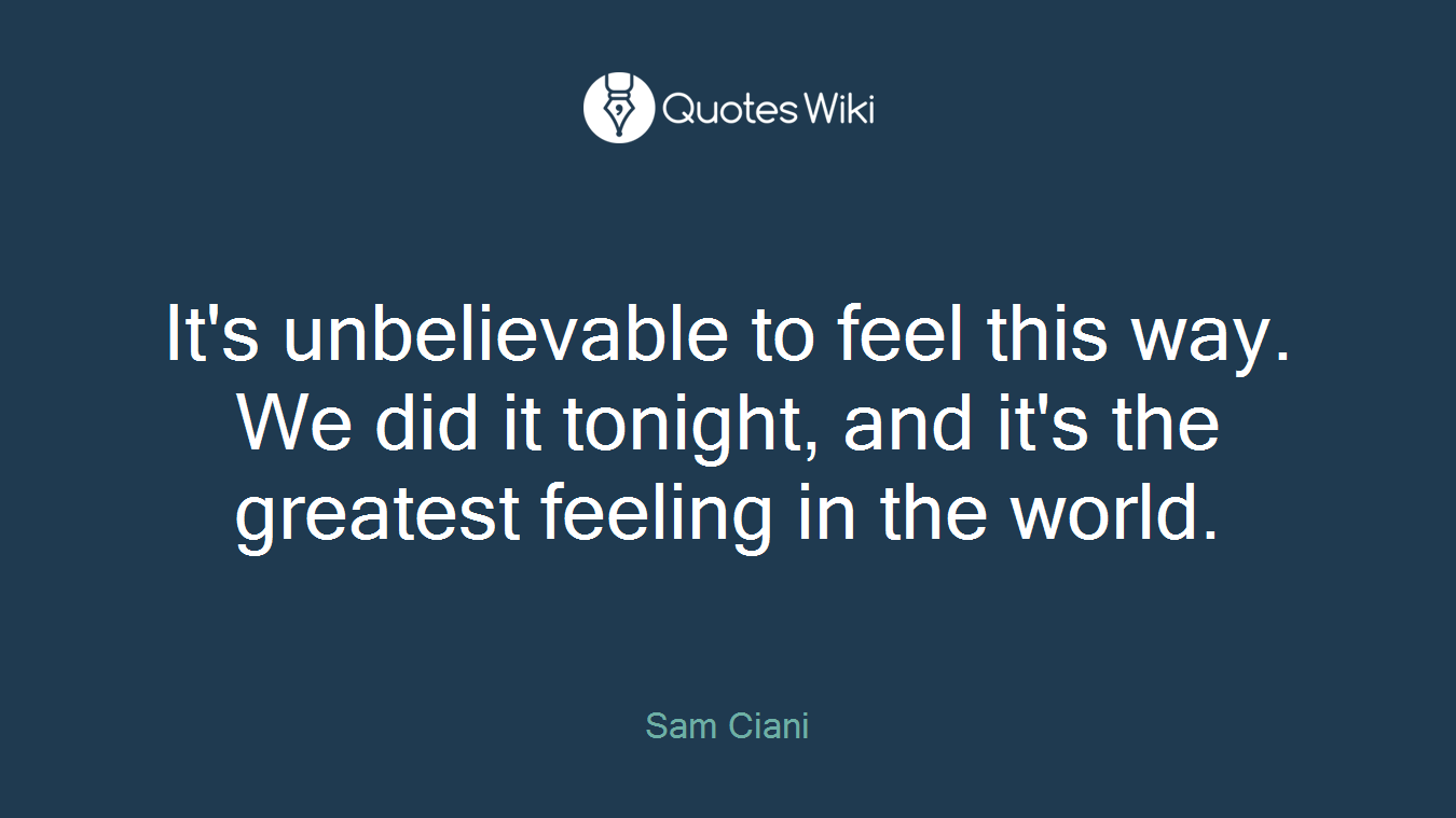 It's unbelievable to feel this way. We did it tonight, and it's the greatest feeling in the world.