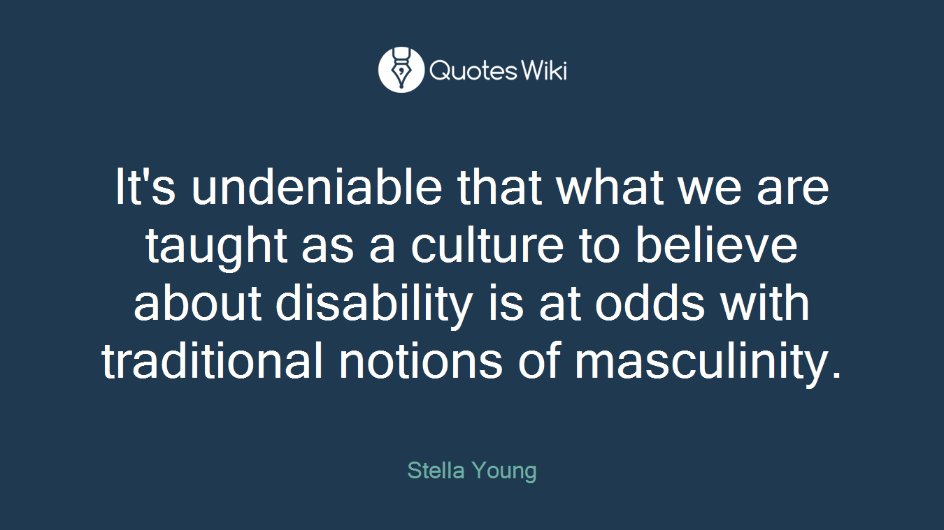 It's undeniable that what we are taught as a culture to believe about disability is at odds with traditional notions of masculinity.