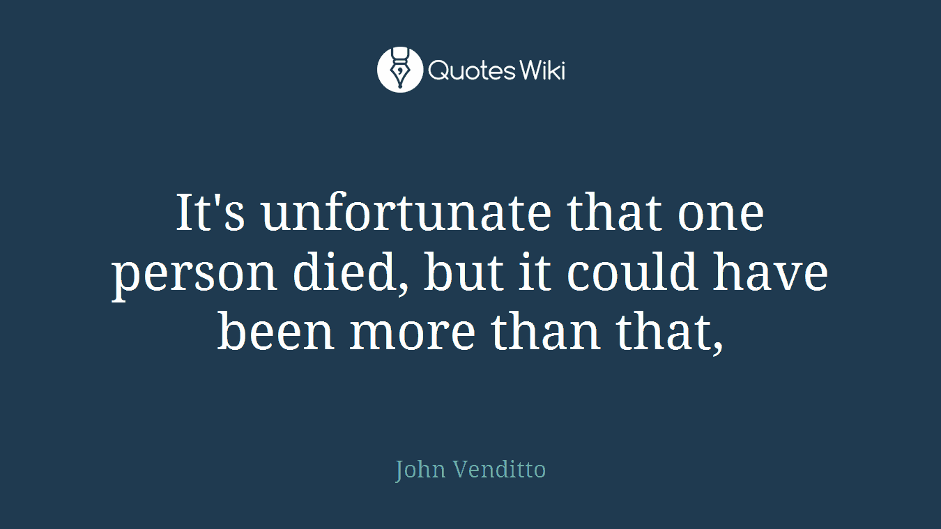 It's unfortunate that one person died, but it could have been more than that,