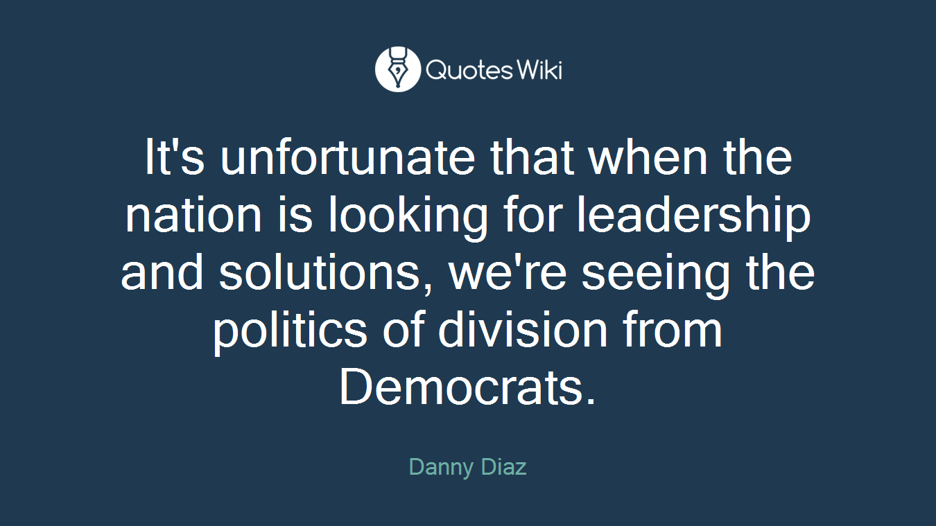 It's unfortunate that when the nation is looking for leadership and solutions, we're seeing the politics of division from Democrats.