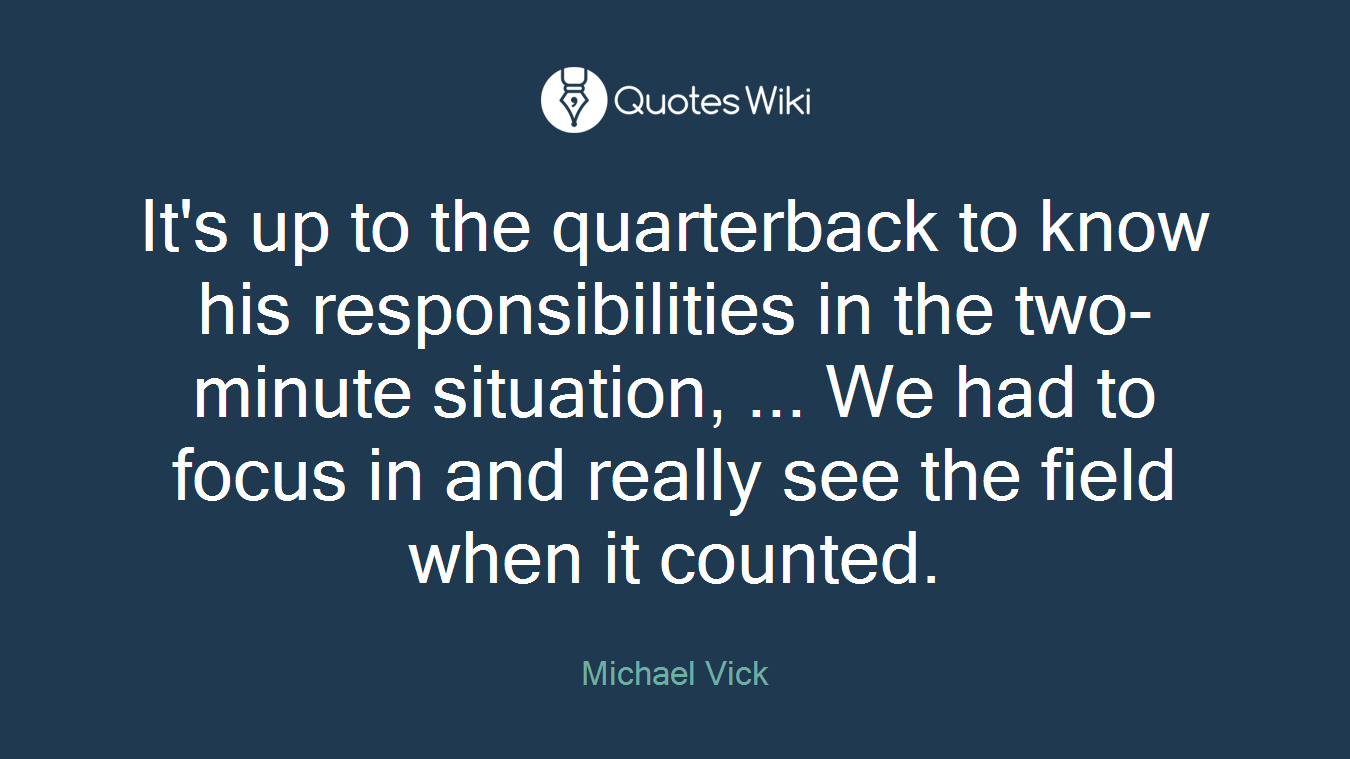 It's up to the quarterback to know his responsibilities in the two-minute situation, ... We had to focus in and really see the field when it counted.