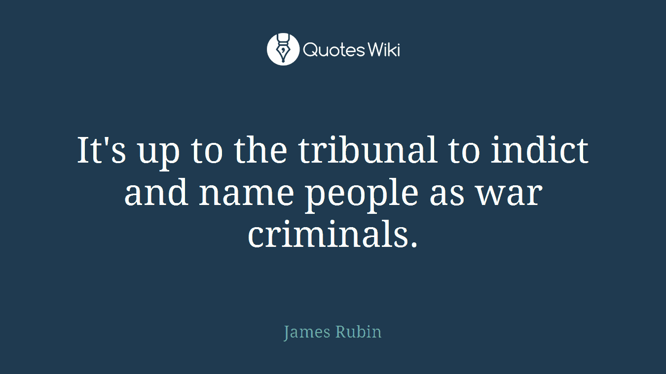 It's up to the tribunal to indict and name people as war criminals.