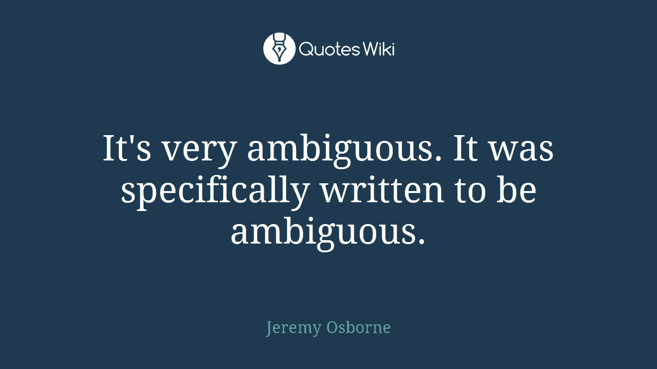 It's very ambiguous. It was specifically written to be ambiguous.