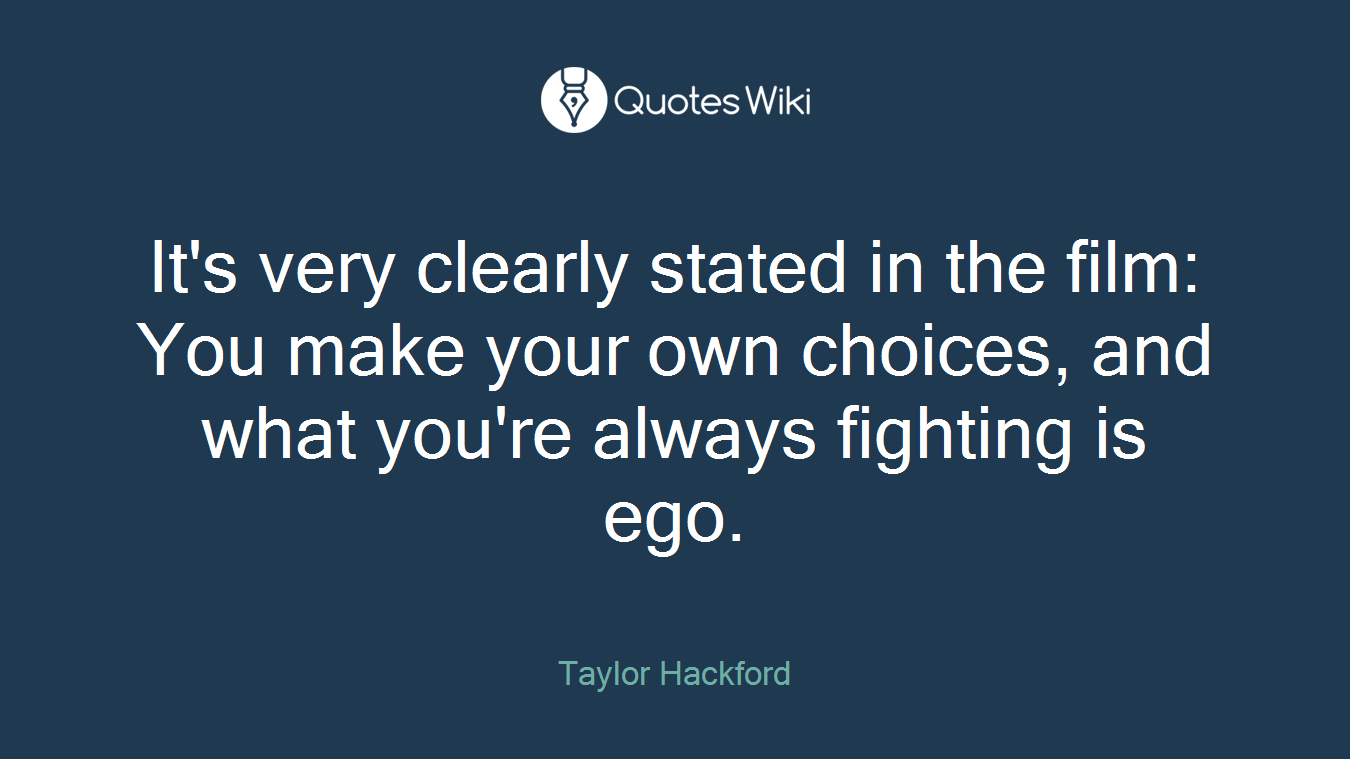 It's very clearly stated in the film: You make your own choices, and what you're always fighting is ego.