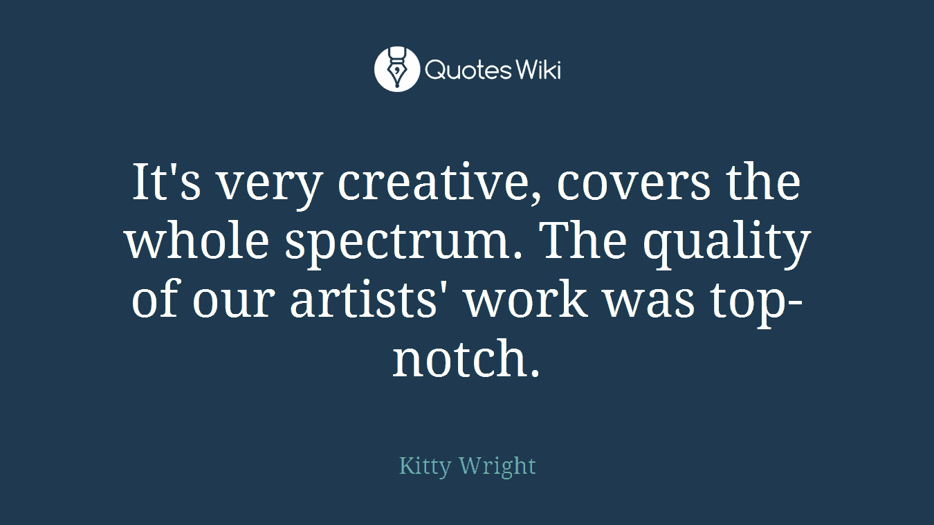 It's very creative, covers the whole spectrum. The quality of our artists' work was top-notch.