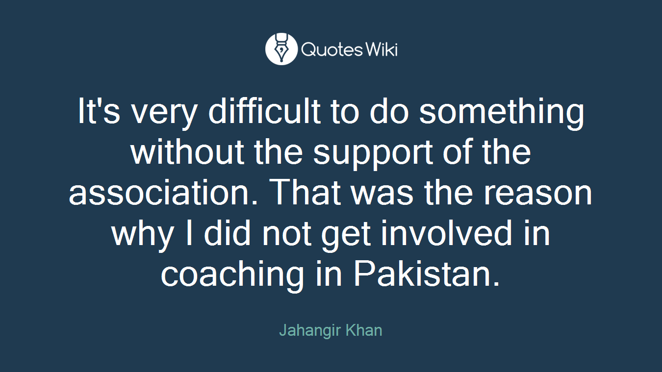 It's very difficult to do something without the support of the association. That was the reason why I did not get involved in coaching in Pakistan.