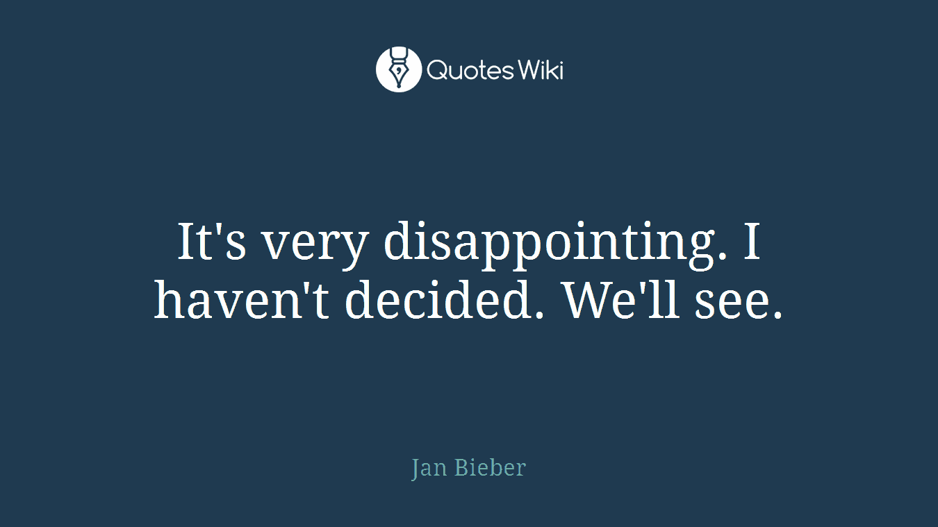 It's very disappointing. I haven't decided. We'll see.