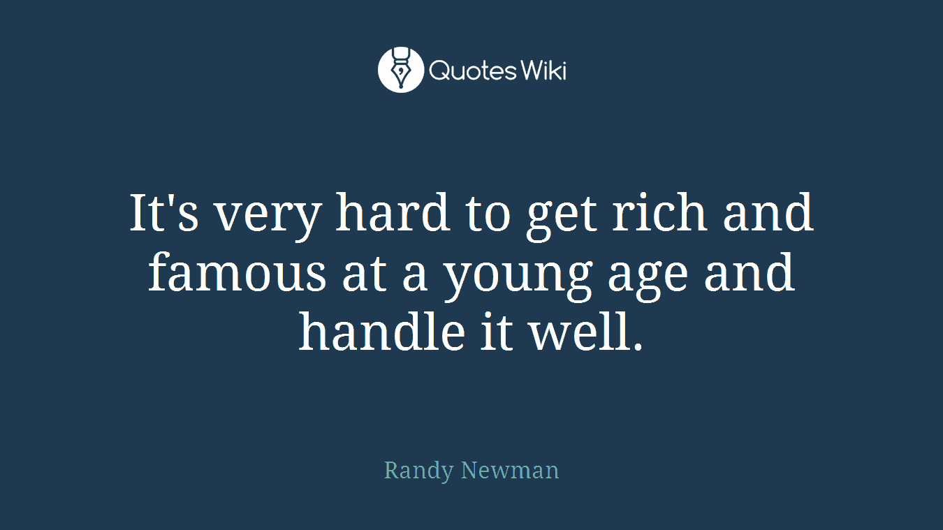 It's very hard to get rich and famous at a young age and handle it well.