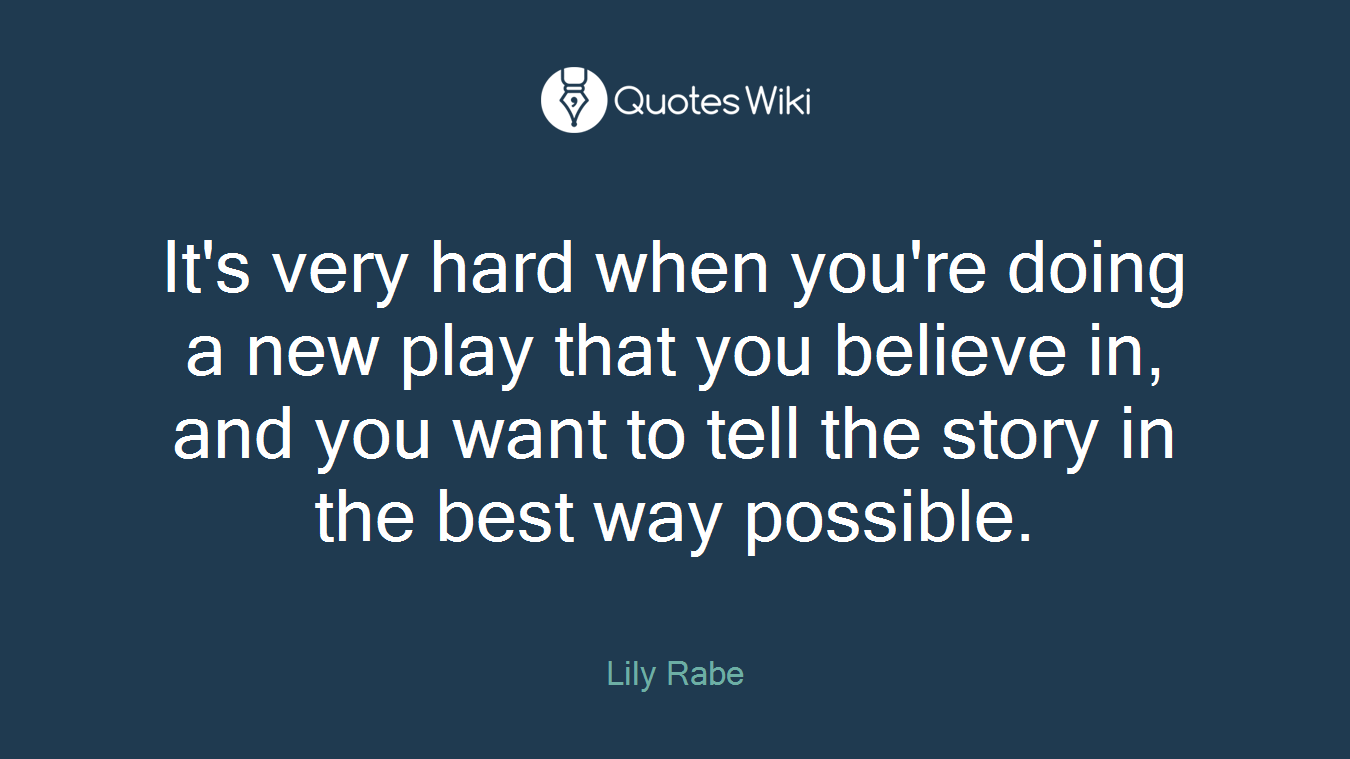 It's very hard when you're doing a new play that you believe in, and you want to tell the story in the best way possible.