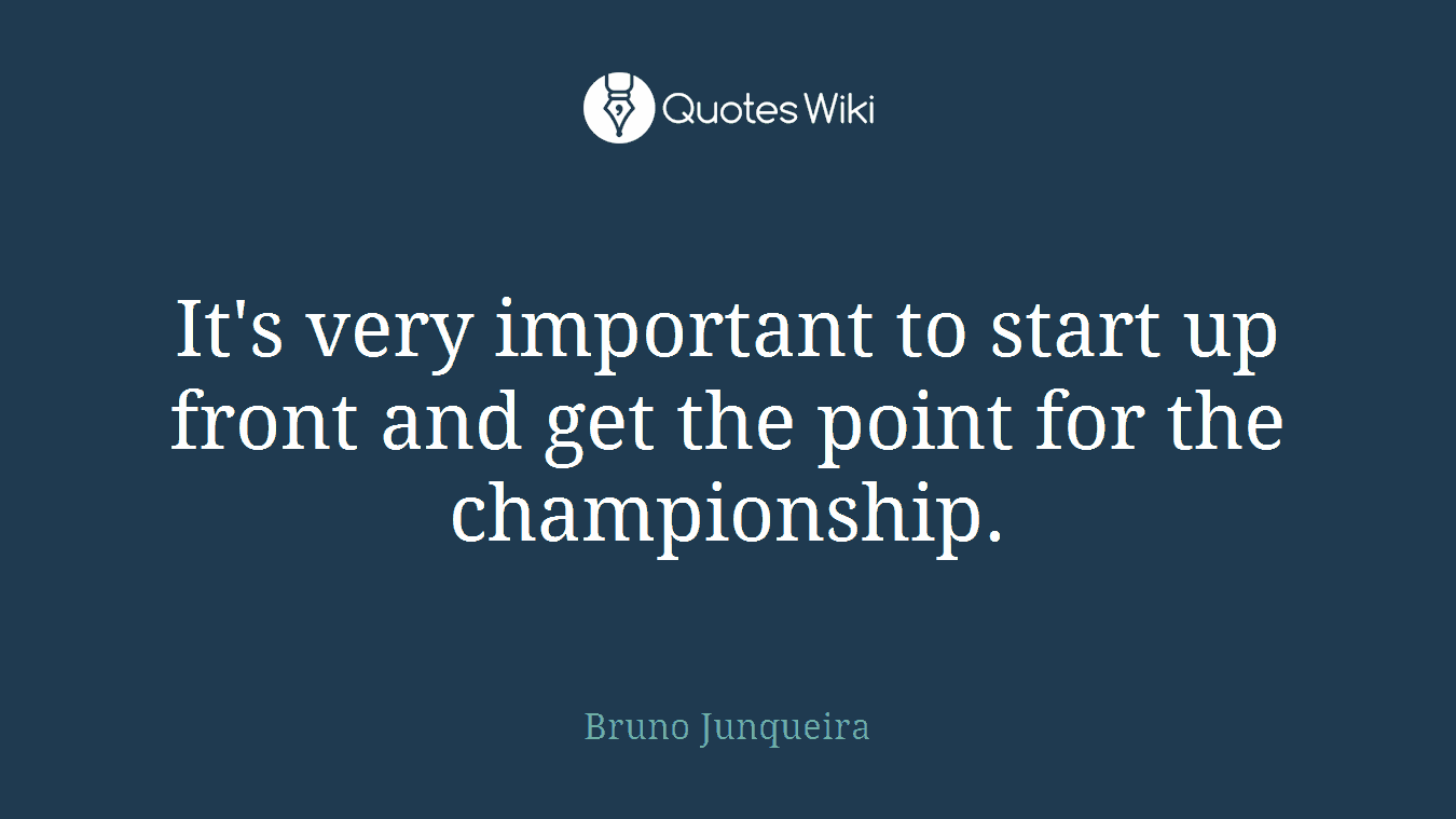 It's very important to start up front and get the point for the championship.