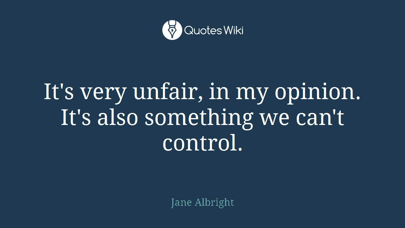 It's very unfair, in my opinion. It's also something we can't control.