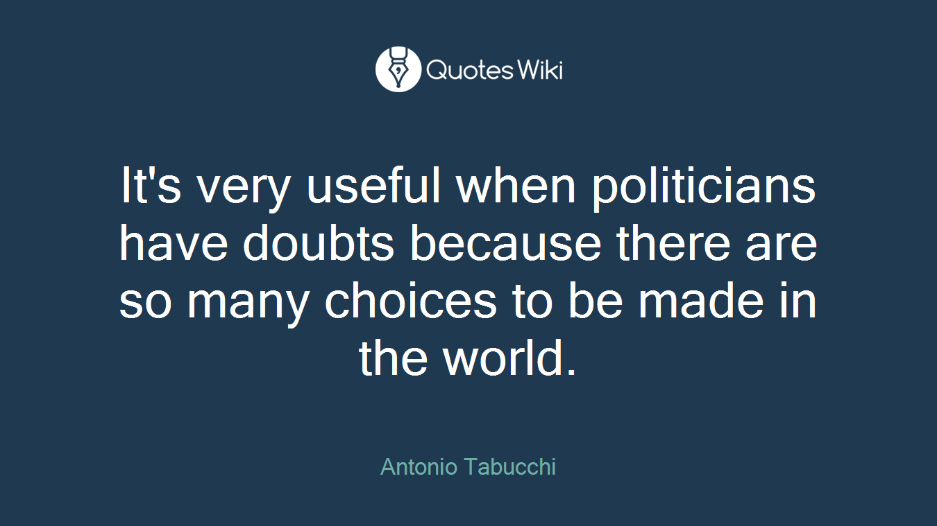 It's very useful when politicians have doubts because there are so many choices to be made in the world.