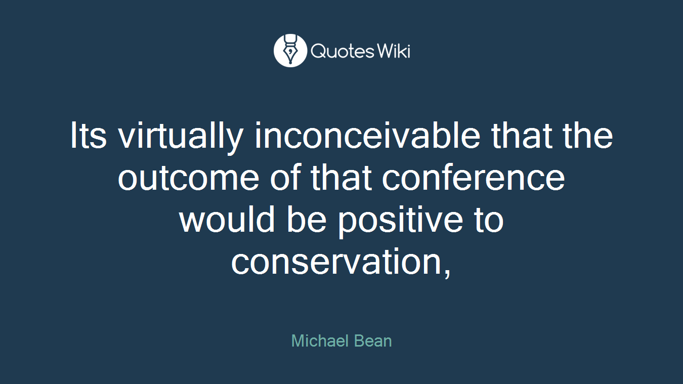 Its virtually inconceivable that the outcome of that conference would be positive to conservation,