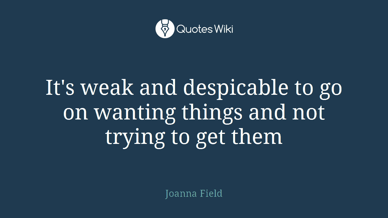It's weak and despicable to go on wanting things and not trying to get them