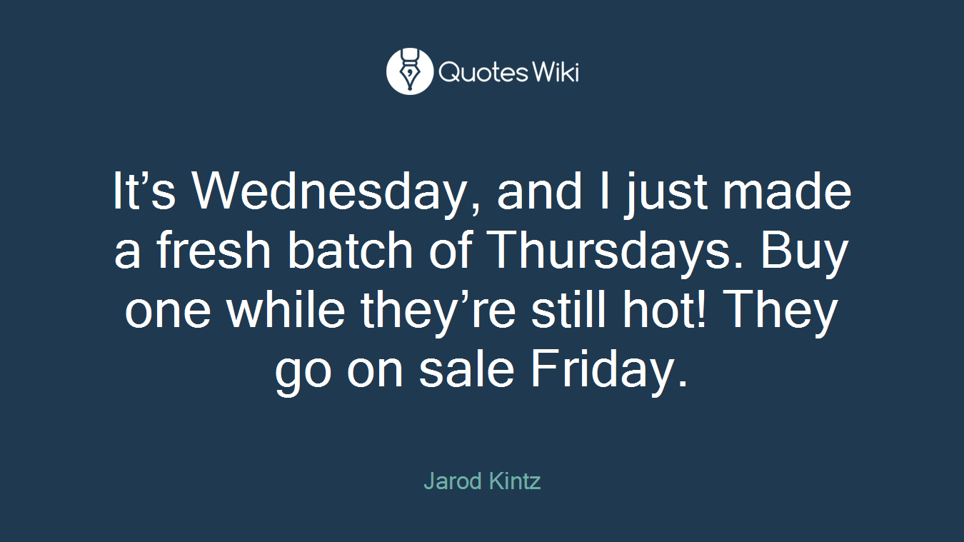 It’s Wednesday, and I just made a fresh batch of Thursdays. Buy one while they’re still hot! They go on sale Friday.