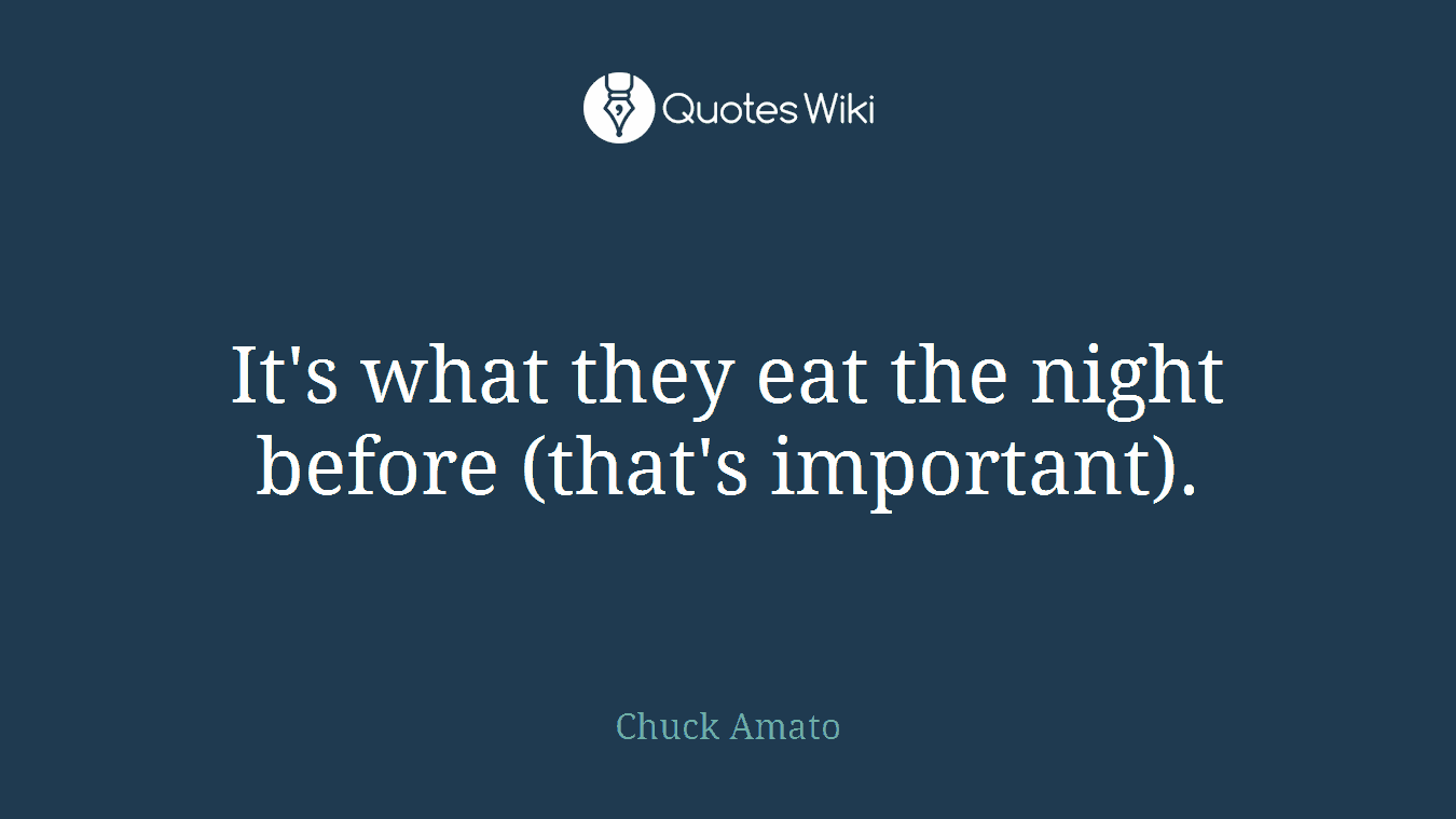 It's what they eat the night before (that's important).