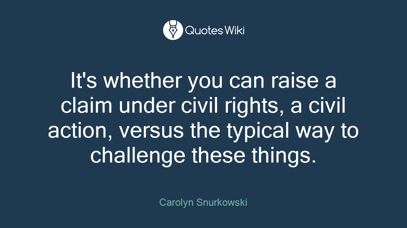 It's whether you can raise a claim under civil rights, a civil action, versus the typical way to challenge these things.
