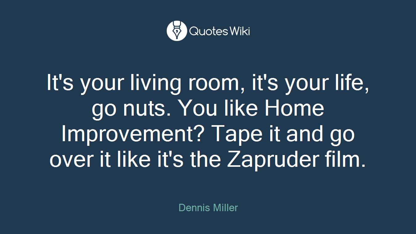 It's your living room, it's your life, go nuts. You like Home Improvement? Tape it and go over it like it's the Zapruder film.
