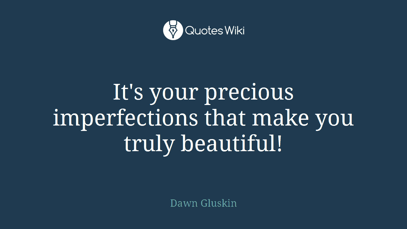 It's your precious imperfections that make you truly beautiful!