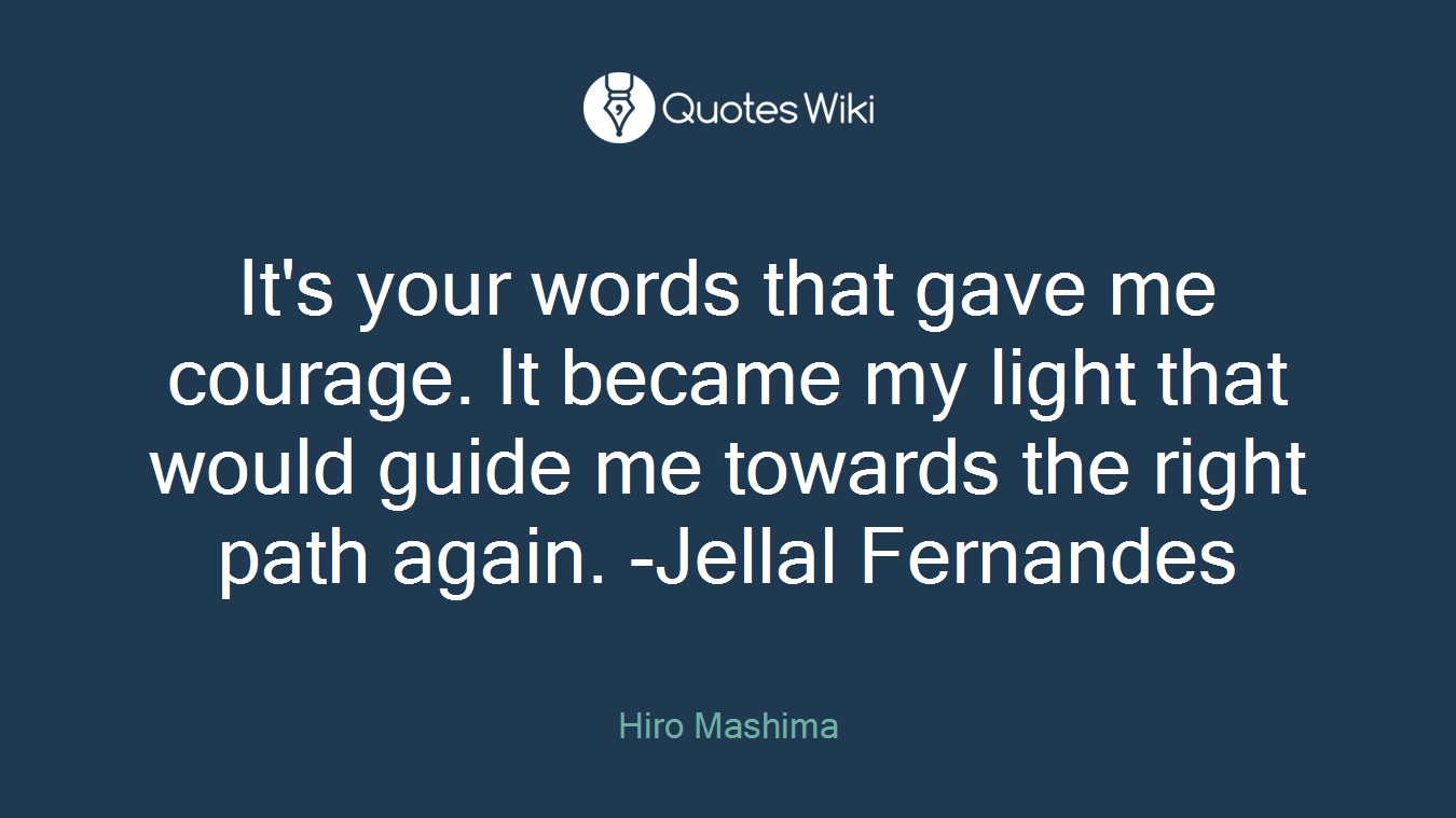 It's your words that gave me courage. It became my light that would guide me towards the right path again. -Jellal Fernandes