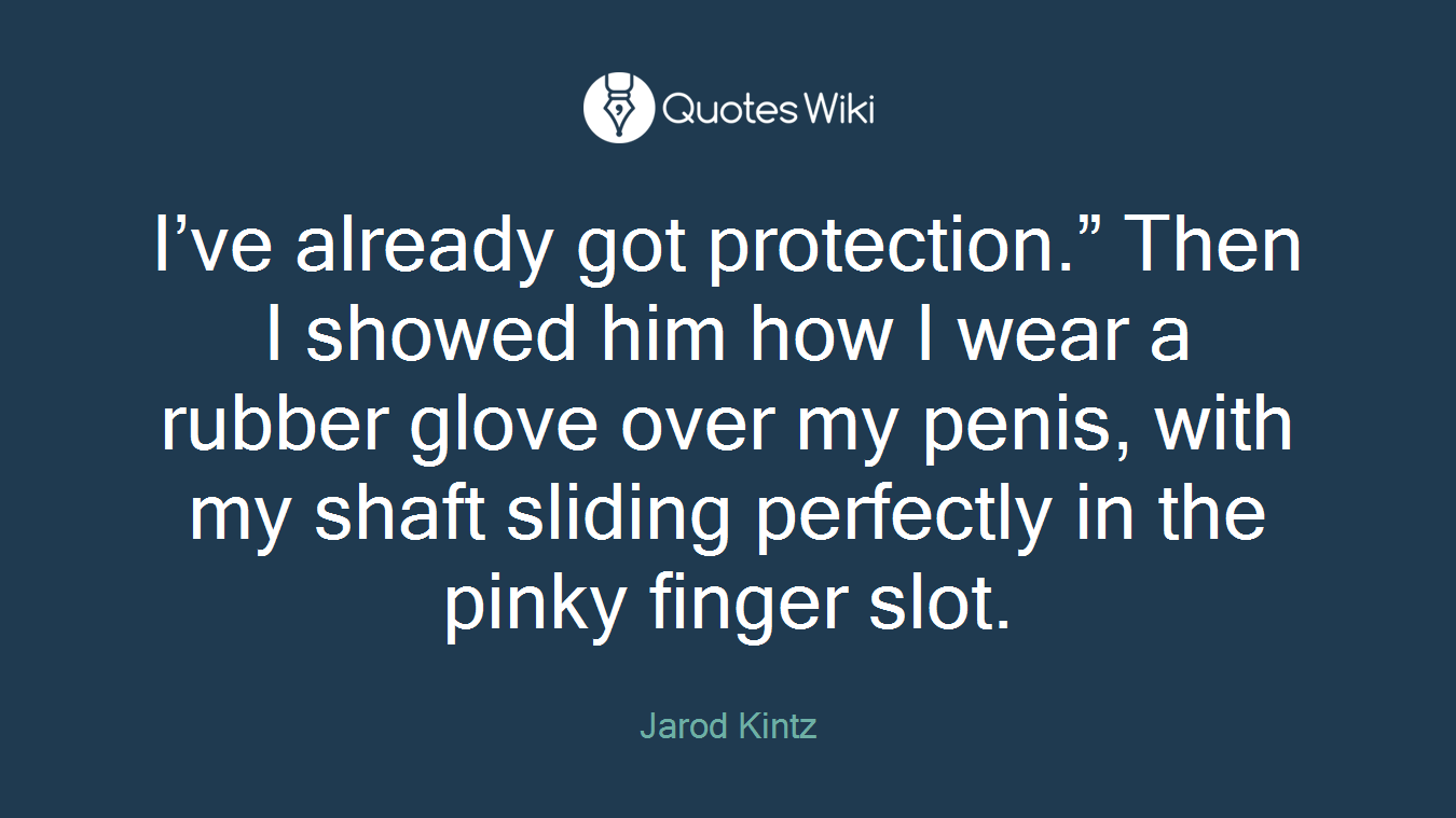 I’ve already got protection.” Then I showed him how I wear a rubber glove over my penis, with my shaft sliding perfectly in the pinky finger slot.