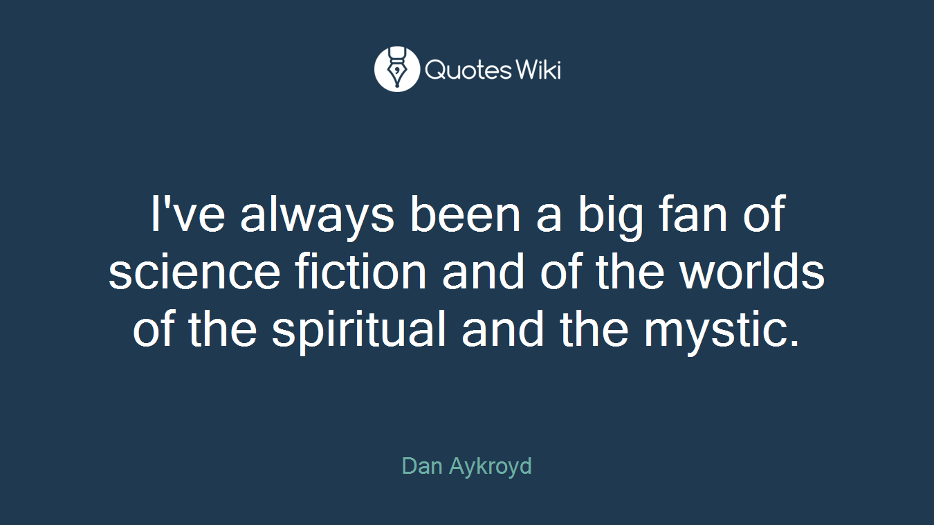 I've always been a big fan of science fiction and of the worlds of the spiritual and the mystic.