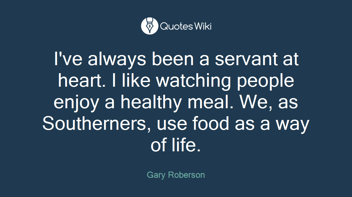 I've always been a servant at heart. I like watching people enjoy a healthy meal. We, as Southerners, use food as a way of life.