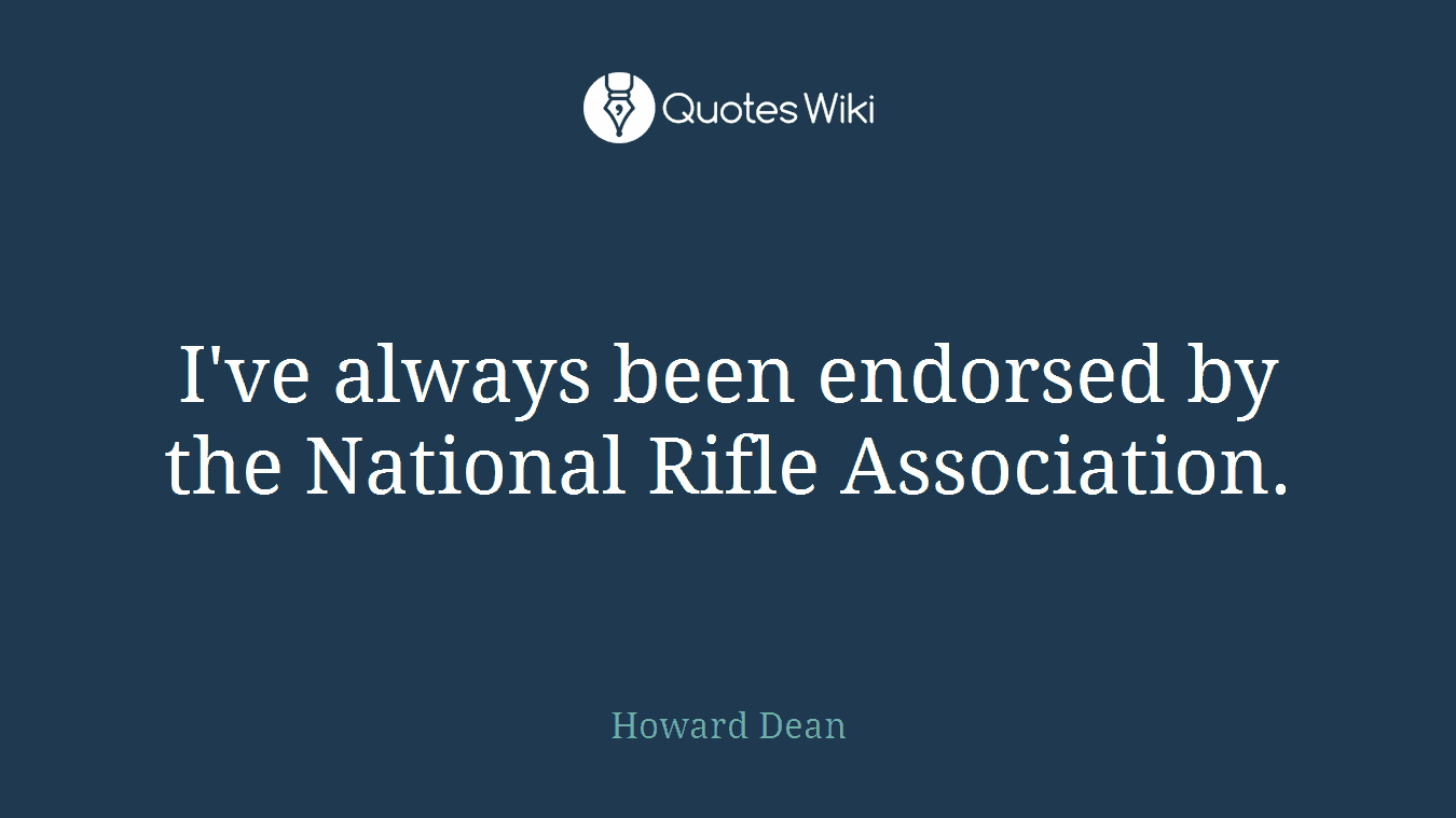 I've always been endorsed by the National Rifle Association.