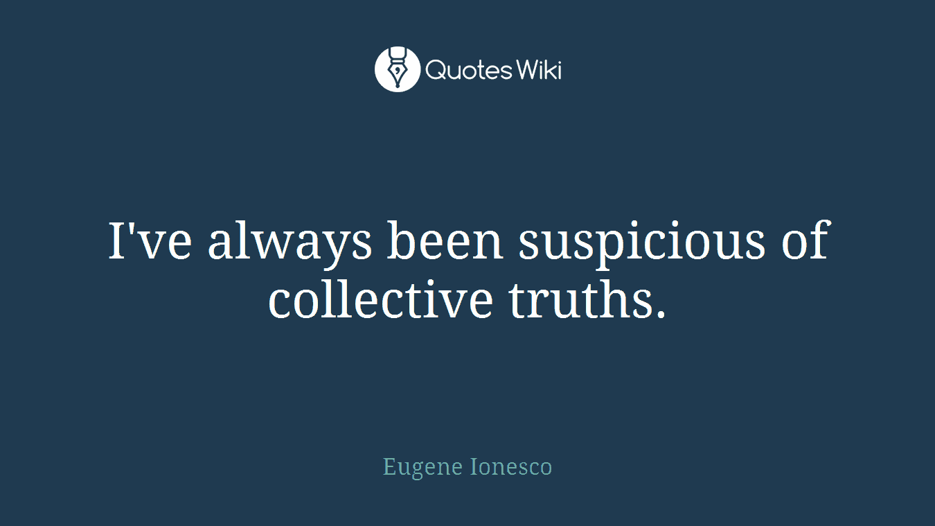 I've always been suspicious of collective truths.