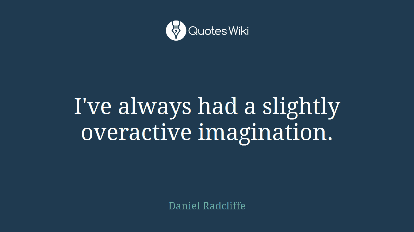 I've always had a slightly overactive imagination.