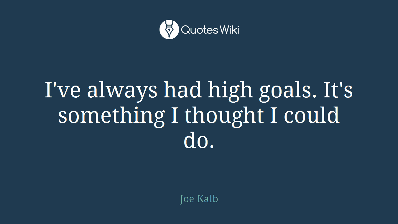 I've always had high goals. It's something I thought I could do.