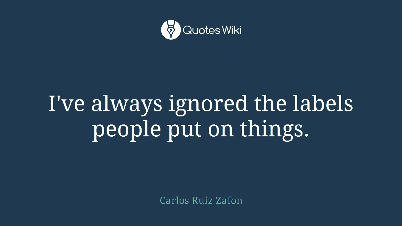 I've always ignored the labels people put on things.