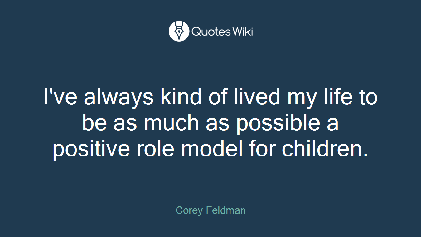 I've always kind of lived my life to be as much as possible a positive role model for children.