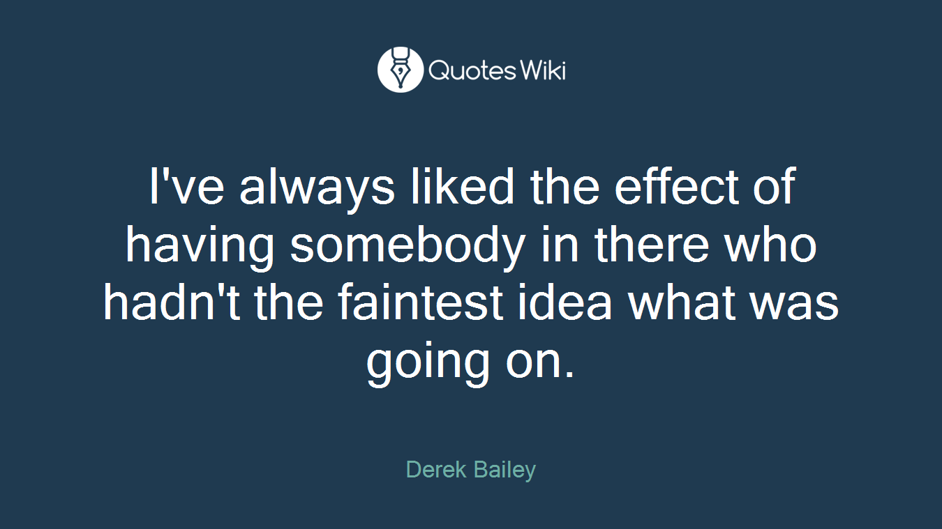 I've always liked the effect of having somebody in there who hadn't the faintest idea what was going on.