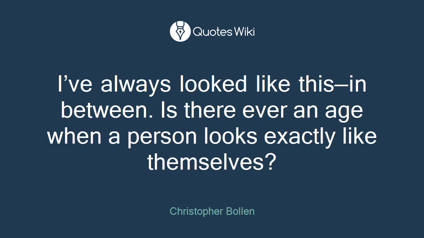 I’ve always looked like this—in between. Is there ever an age when a person looks exactly like themselves?