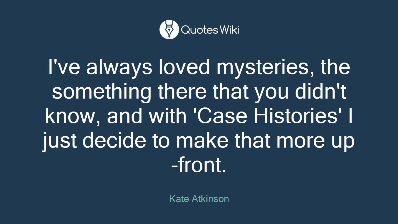 I've always loved mysteries, the something there that you didn't know, and with 'Case Histories' I just decide to make that more up-front.