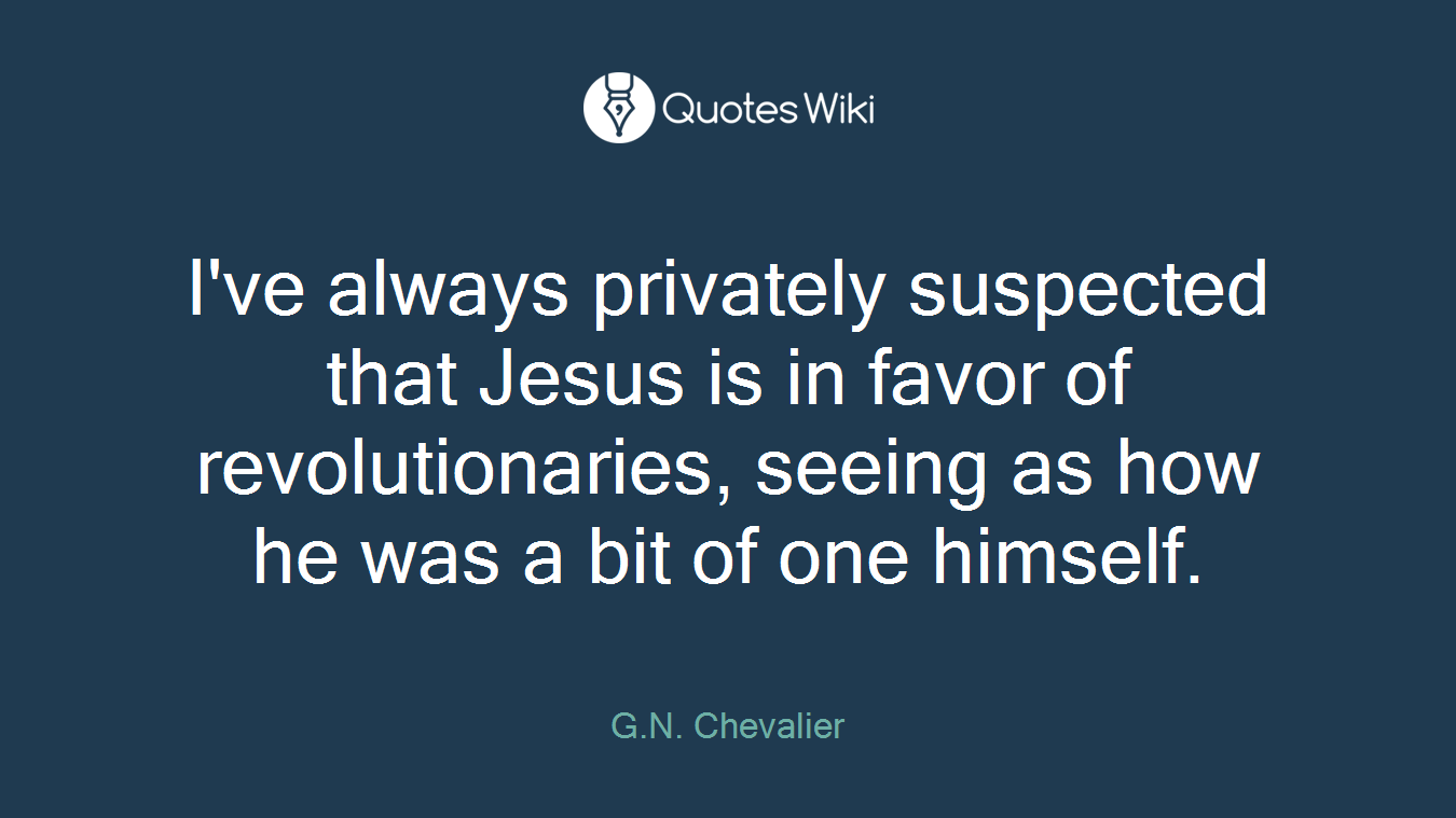 I've always privately suspected that Jesus is in favor of revolutionaries, seeing as how he was a bit of one himself.