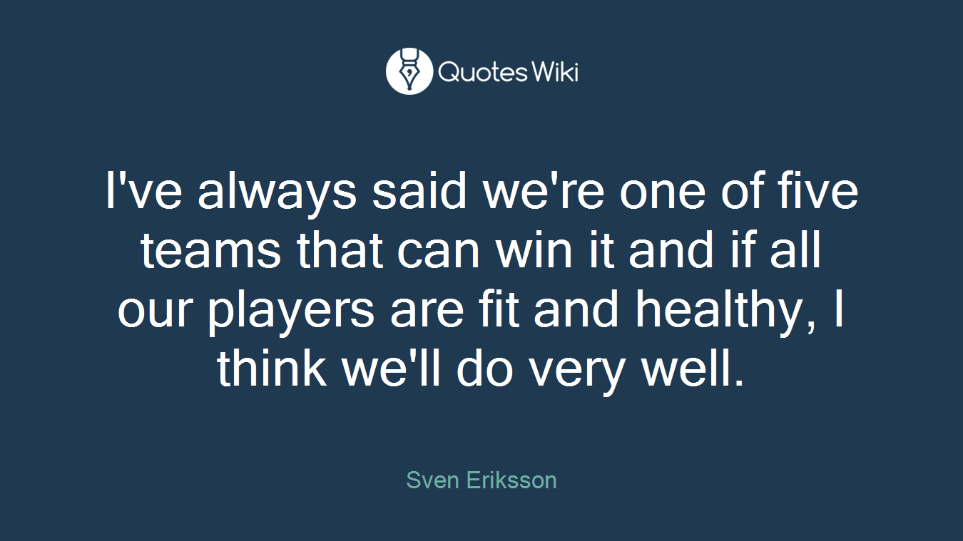 I've always said we're one of five teams that can win it and if all our players are fit and healthy, I think we'll do very well.