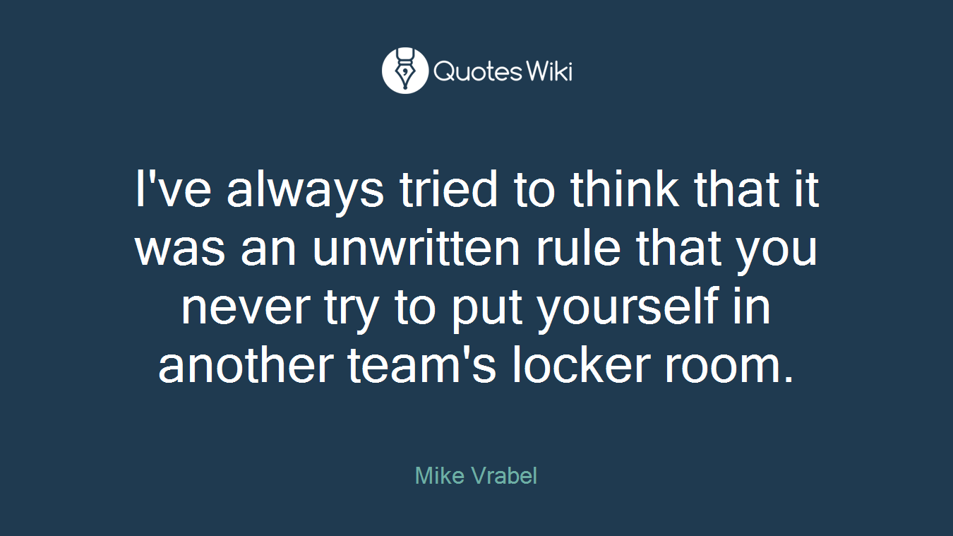 I've always tried to think that it was an unwritten rule that you never try to put yourself in another team's locker room.